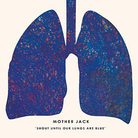 MOTHER JACK: Shout Until Our Lungs Are Blue